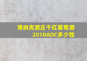 博纳克酒庄干红葡萄酒 2010AOC多少钱